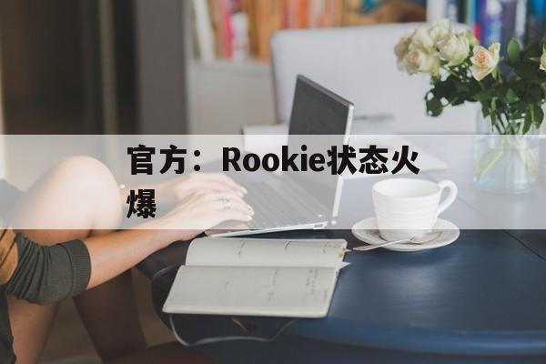 官方：Rookie状态火爆(rookie什么时候回的ig)